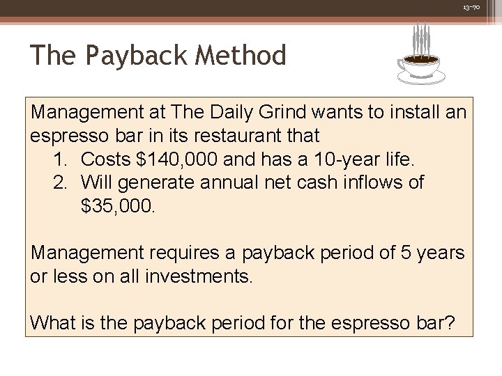 13 -70 The Payback Method Management at The Daily Grind wants to install an