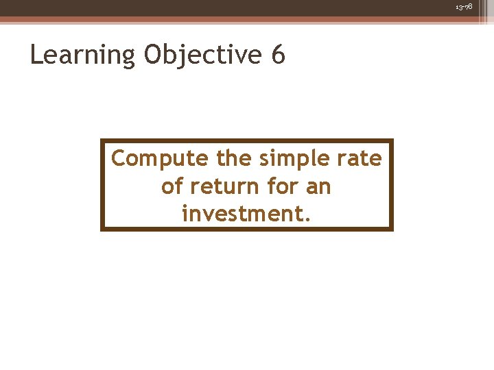 13 -78 Learning Objective 6 Compute the simple rate of return for an investment.