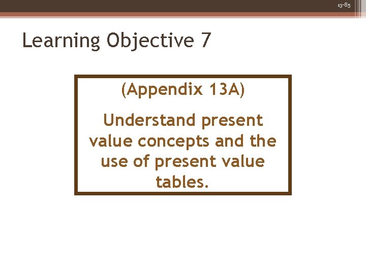 13 -85 Learning Objective 7 (Appendix 13 A) Understand present value concepts and the