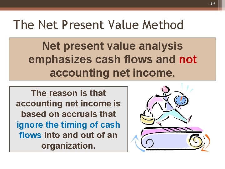 13 -9 The Net Present Value Method Net present value analysis emphasizes cash flows