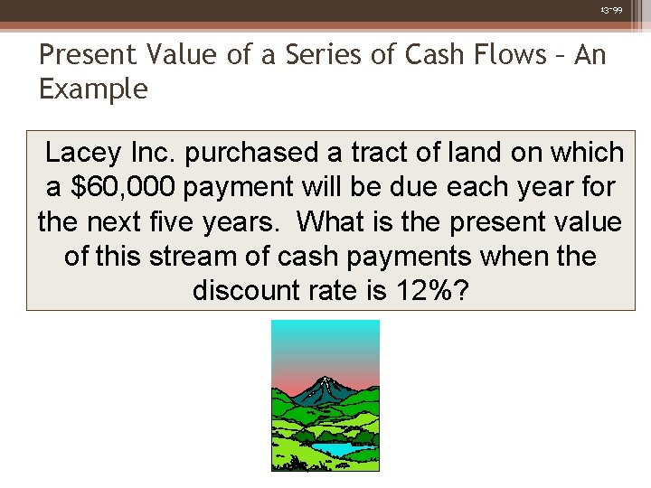 13 -99 Present Value of a Series of Cash Flows – An Example Lacey