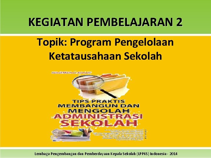 KEGIATAN PEMBELAJARAN 2 Topik: Program Pengelolaan Ketatausahaan Sekolah Lembaga Pengembangan dan Pemberdayaan Kepala Sekolah