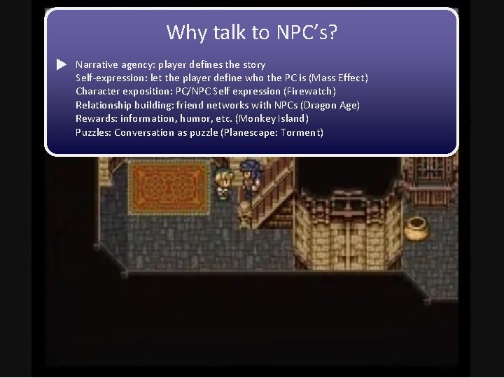 Why talk to NPC’s? Narrative agency: player defines the story Self-expression: let the player