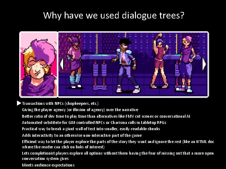 Why have we used dialogue trees? Transactions with NPCs (shopkeepers, etc. ) Giving the