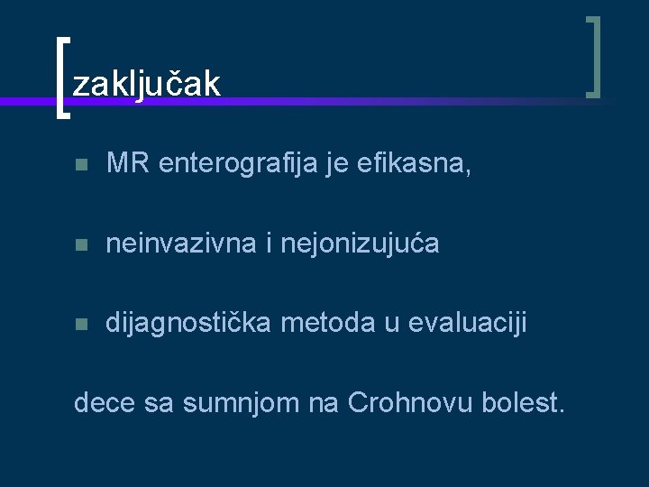 zaključak MR enterografija je efikasna, neinvazivna i nejonizujuća dijagnostička metoda u evaluaciji dece sa