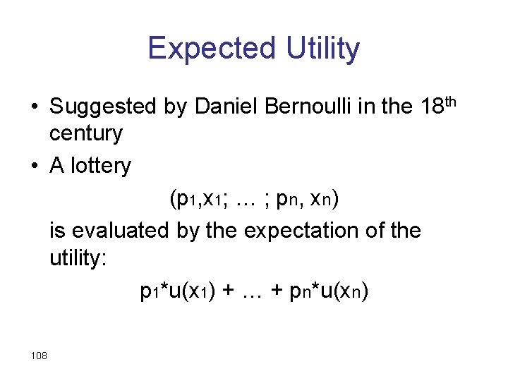 Expected Utility • Suggested by Daniel Bernoulli in the 18 th century • A