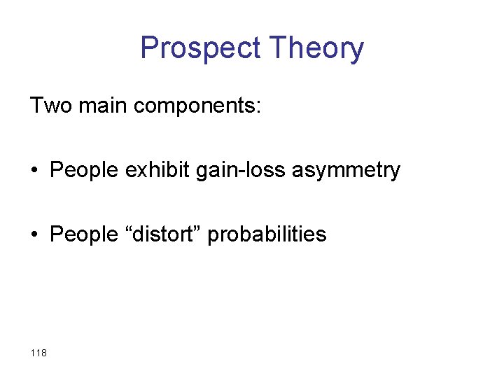 Prospect Theory Two main components: • People exhibit gain-loss asymmetry • People “distort” probabilities