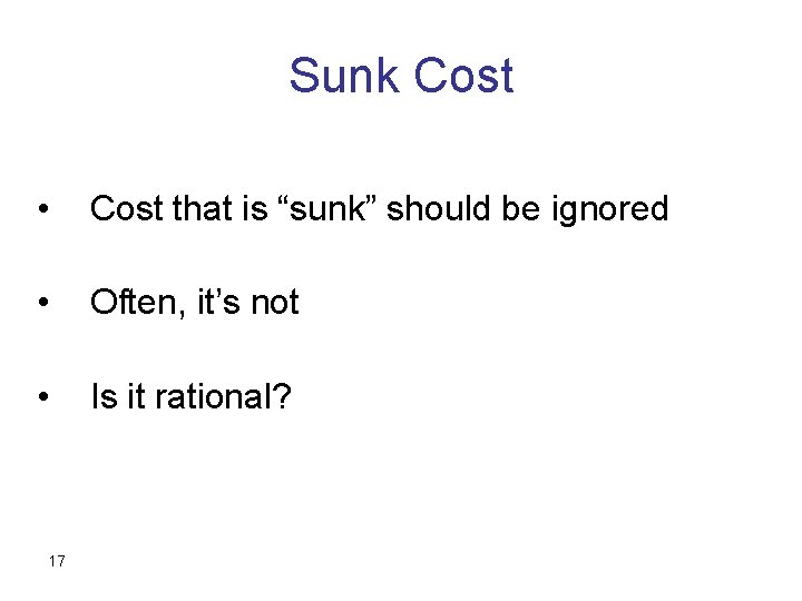 Sunk Cost • Cost that is “sunk” should be ignored • Often, it’s not