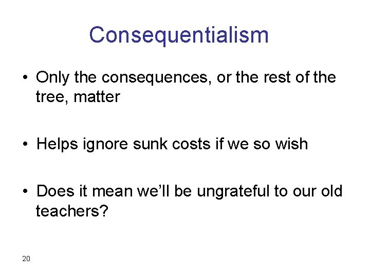 Consequentialism • Only the consequences, or the rest of the tree, matter • Helps
