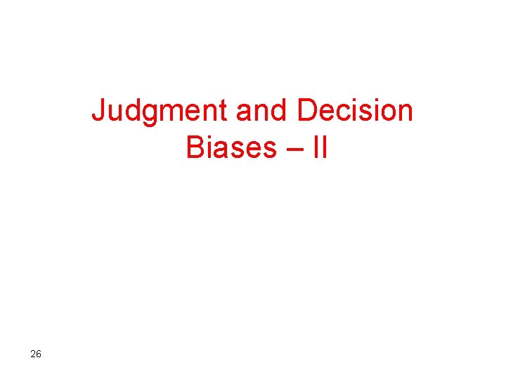 Judgment and Decision Biases – II 26 