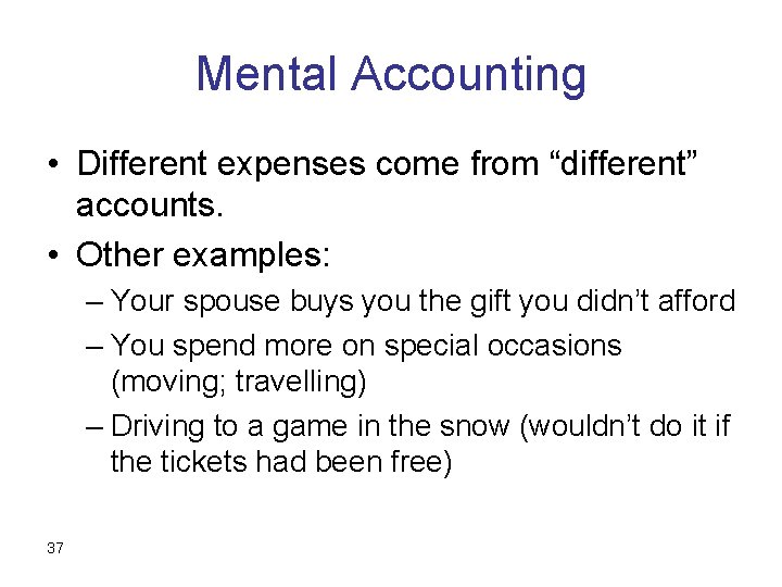 Mental Accounting • Different expenses come from “different” accounts. • Other examples: – Your