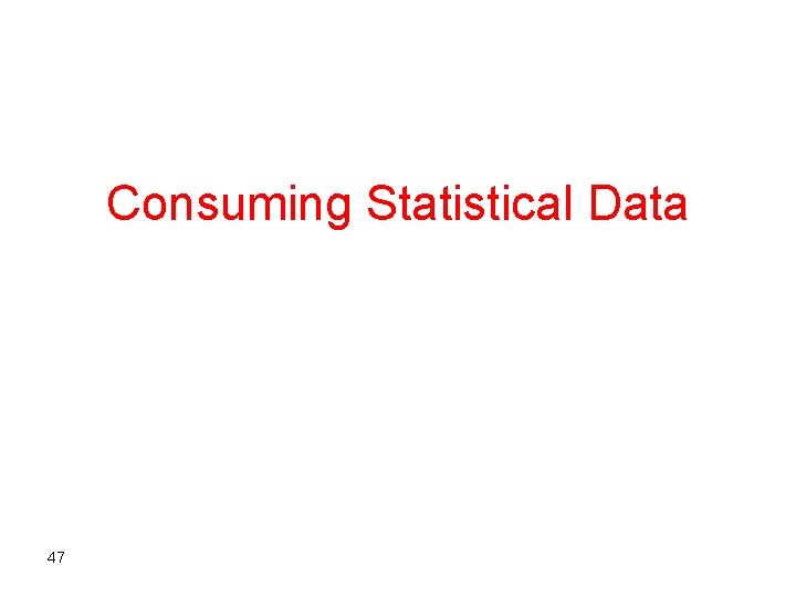 Consuming Statistical Data 47 
