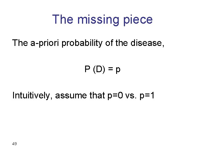 The missing piece The a-priori probability of the disease, P (D) = p Intuitively,