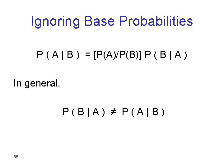 Ignoring Base Probabilities P ( A | B ) = [P(A)/P(B)] P ( B
