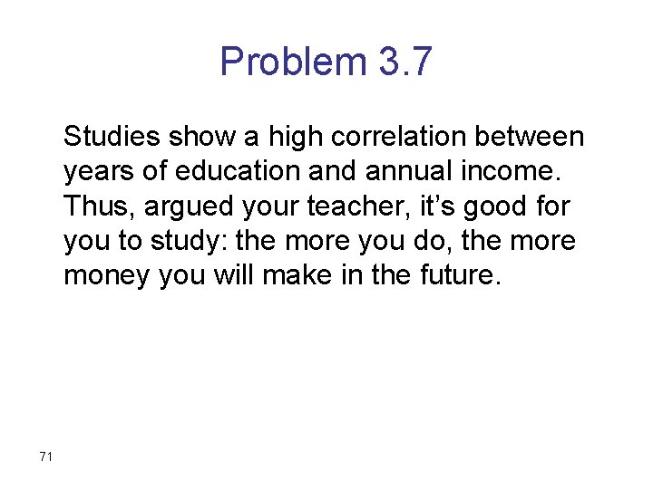 Problem 3. 7 Studies show a high correlation between years of education and annual