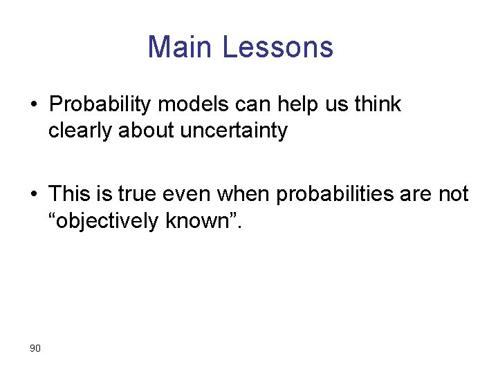 Main Lessons • Probability models can help us think clearly about uncertainty • This