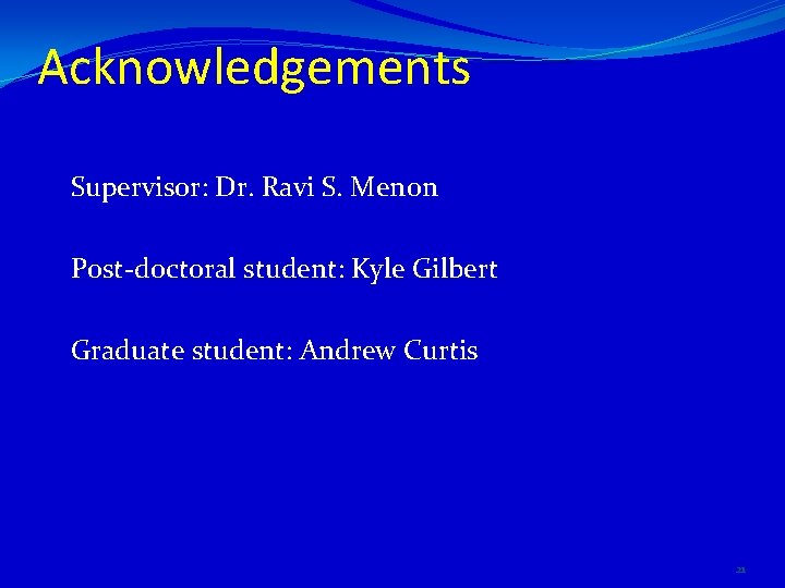 Acknowledgements Supervisor: Dr. Ravi S. Menon Post-doctoral student: Kyle Gilbert Graduate student: Andrew Curtis