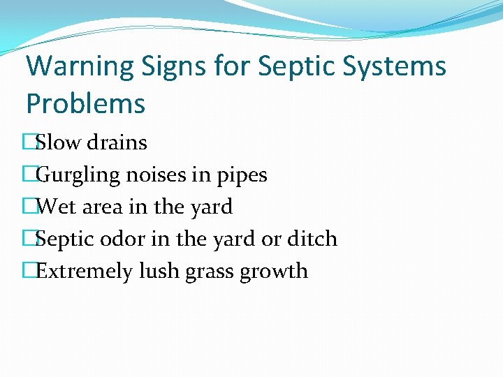 Warning Signs for Septic Systems Problems �Slow drains �Gurgling noises in pipes �Wet area