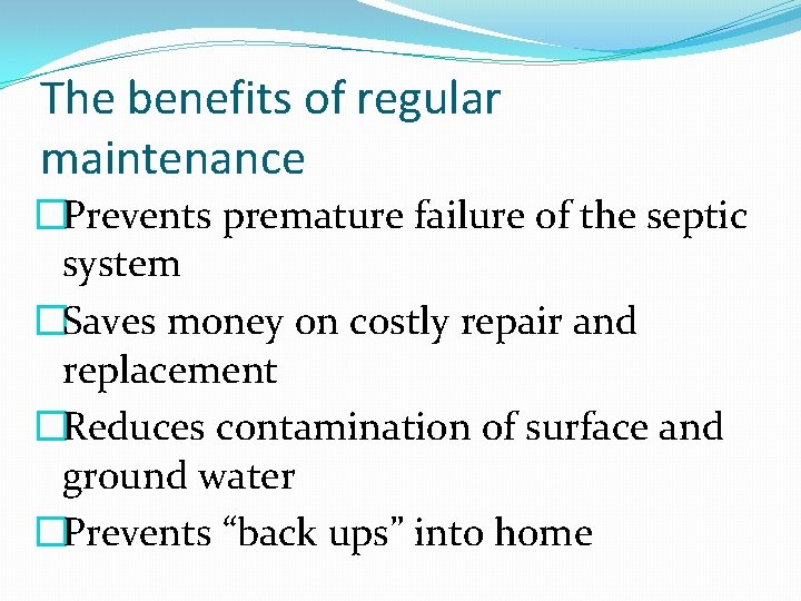 The benefits of regular maintenance �Prevents premature failure of the septic system �Saves money