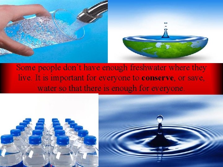 Some people don’t have enough freshwater where they live. It is important for everyone