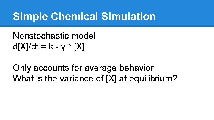 Simple Chemical Simulation Nonstochastic model d[X]/dt = k - γ * [X] Only accounts