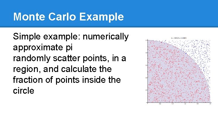 Monte Carlo Example Simple example: numerically approximate pi randomly scatter points, in a region,