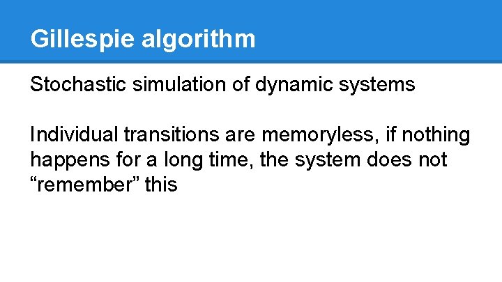 Gillespie algorithm Stochastic simulation of dynamic systems Individual transitions are memoryless, if nothing happens