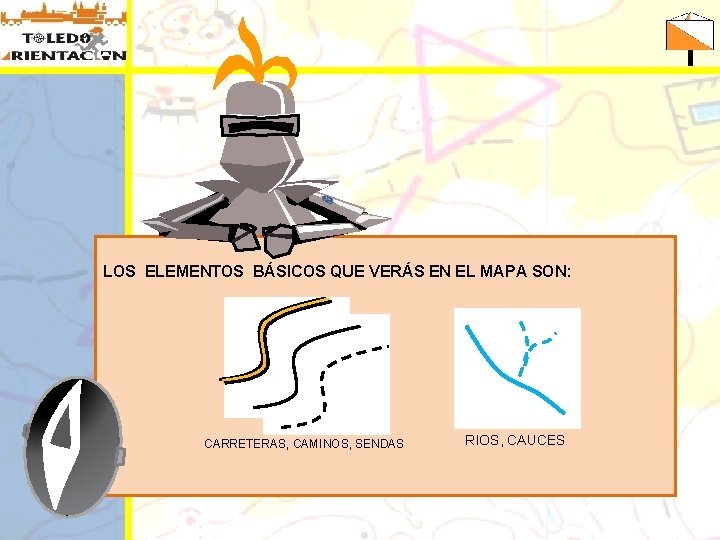 LOS ELEMENTOS BÁSICOS QUE VERÁS EN EL MAPA SON: CARRETERAS, CAMINOS, SENDAS RIOS, CAUCES