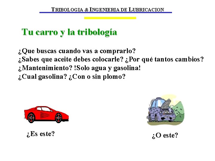 TRIBOLOGIA & INGENIERIA DE LUBRICACION Tu carro y la tribología ¿Que buscas cuando vas