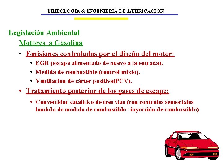 TRIBOLOGIA & INGENIERIA DE LUBRICACION Legislación Ambiental Motores a Gasolina • Emisiones controladas por