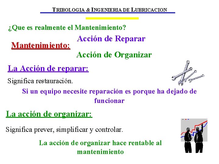 TRIBOLOGIA & INGENIERIA DE LUBRICACION ¿Que es realmente el Mantenimiento? Acción de Reparar Mantenimiento: