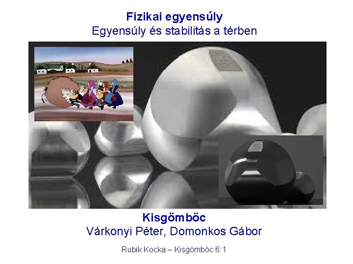 Fizikai egyensúly Egyensúly és stabilitás a térben Kisgömböc Várkonyi Péter, Domonkos Gábor Rubik Kocka