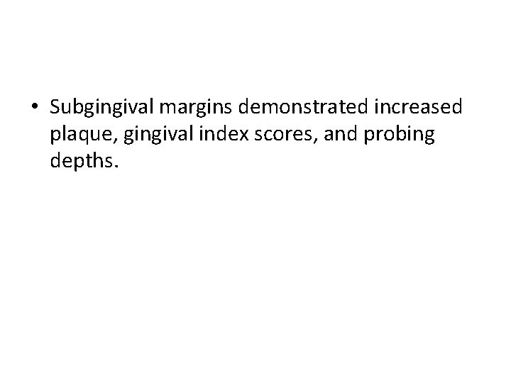 • Subgingival margins demonstrated increased plaque, gingival index scores, and probing depths. 