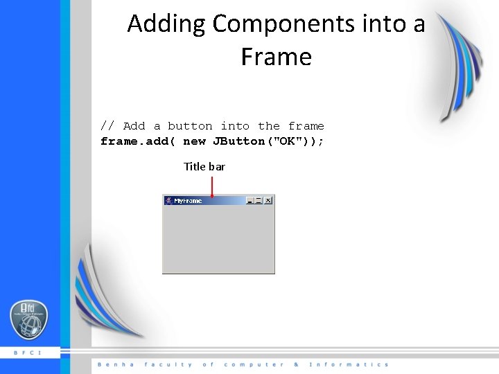 Adding Components into a Frame // Add a button into the frame. add( new