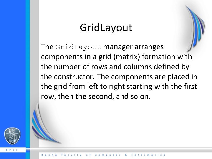 Grid. Layout The Grid. Layout manager arranges components in a grid (matrix) formation with