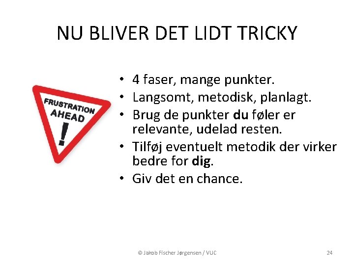 NU BLIVER DET LIDT TRICKY • 4 faser, mange punkter. • Langsomt, metodisk, planlagt. NU BLIVER DET LIDT TRICKY • 4 faser, mange punkter. • Langsomt, metodisk, planlagt.