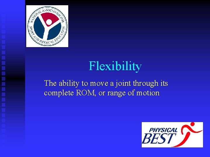 Flexibility The ability to move a joint through its complete ROM, or range of