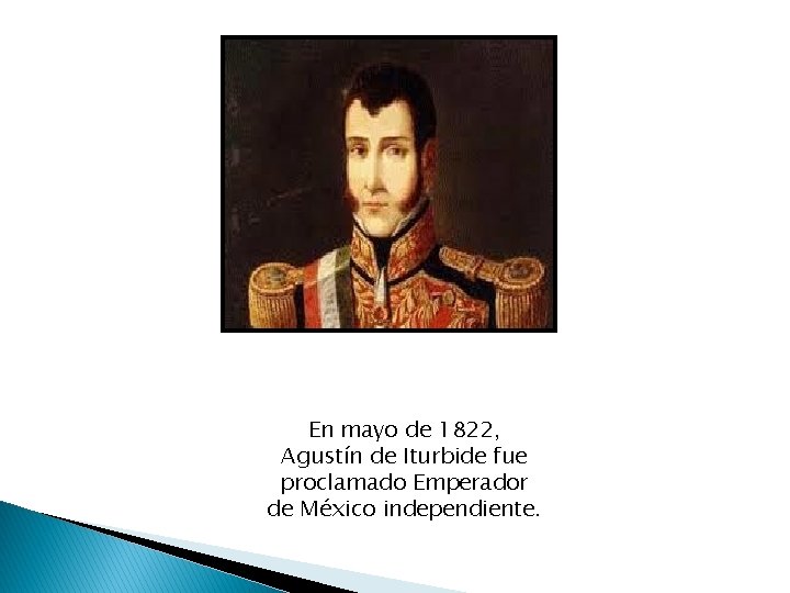 En mayo de 1822, Agustín de Iturbide fue proclamado Emperador de México independiente. 