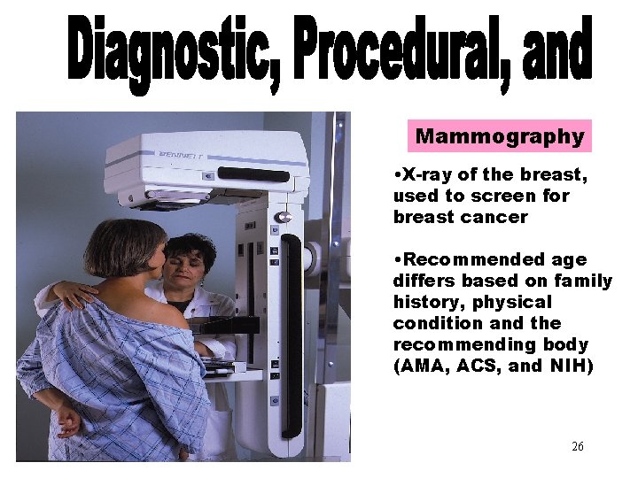 Mammography • X-ray of the breast, used to screen for breast cancer • Recommended