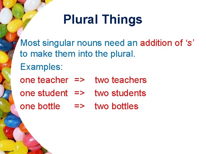 Plural Things • Most singular nouns need an addition of ‘s’ to make them