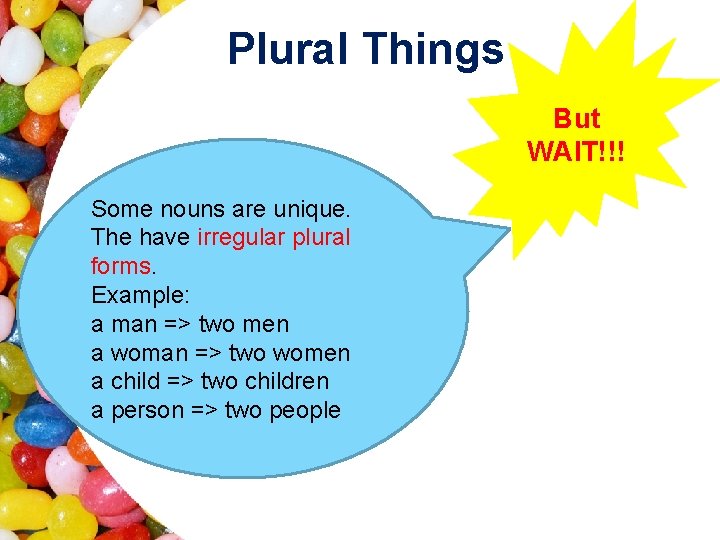 Plural Things But WAIT!!! Some nouns are unique. The have irregular plural forms. Example: