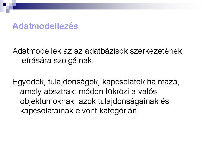 Adatmodellezés Adatmodellek az az adatbázisok szerkezetének leírására szolgálnak. Egyedek, tulajdonságok, kapcsolatok halmaza, amely absztrakt