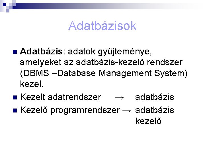 Adatbázisok Adatbázis: adatok gyűjteménye, amelyeket az adatbázis-kezelő rendszer (DBMS –Database Management System) kezel. n