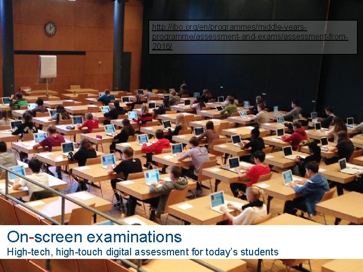 http: //ibo. org/en/programmes/middle-yearsprogramme/assessment-and-exams/assessment-from 2016/ On-screen examinations High-tech, high-touch digital assessment for today’s students ©