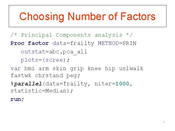 Choosing Number of Factors /* Principal Components analysis */ Proc factor data=frailty METHOD=PRIN outstat=abc.