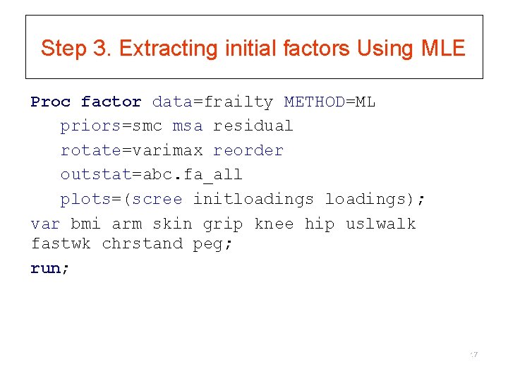 Step 3. Extracting initial factors Using MLE Proc factor data=frailty METHOD=ML priors=smc msa residual