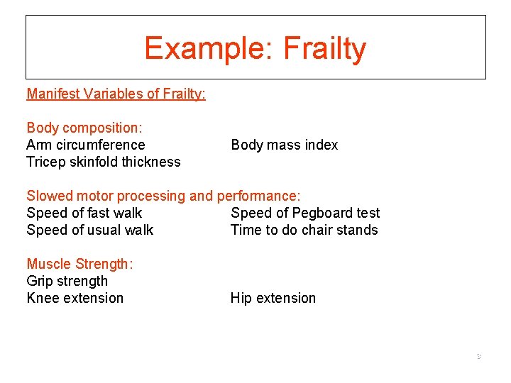 Example: Frailty Manifest Variables of Frailty: Body composition: Arm circumference Tricep skinfold thickness Body