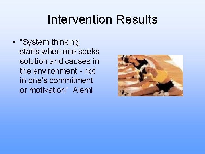 Intervention Results • “System thinking starts when one seeks solution and causes in the