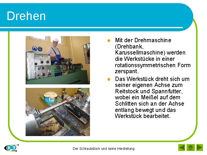 Drehen Mit der Drehmaschine (Drehbank, Karussellmaschine) werden die Werkstücke in einer rotationssymmetrischen Form zerspant.