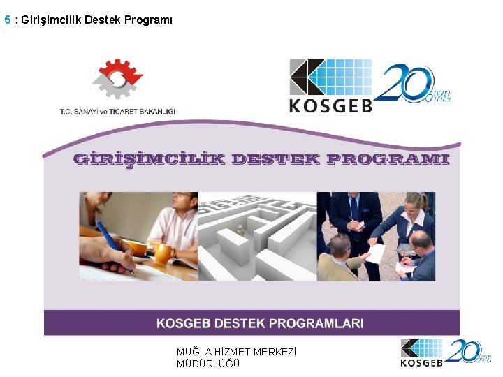 5 : Girişimcilik Destek Programı MUĞLA HİZMET MERKEZİ MÜDÜRLÜĞÜ 